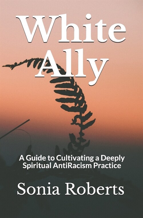 White Ally: A Guide to Cultivating a Deeply Spiritual AntiRacism Practice (Paperback)