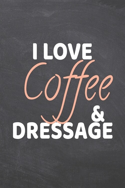 I Love Coffee & Dressage: Dressage Notebook, Planner or Journal - Size 6 x 9 - 110 Dot Grid Pages - Office Equipment, Supplies -Funny Dressage G (Paperback)