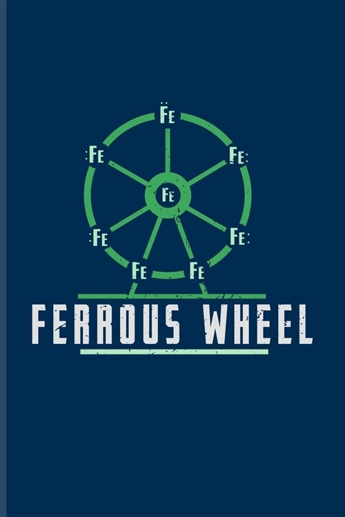 Ferrous Wheel: Funny Chemistry Pun Journal - Notebook - Workbook For Teachers, Students, Laboratory, Nerds, Geeks & Scientific Humor (Paperback)