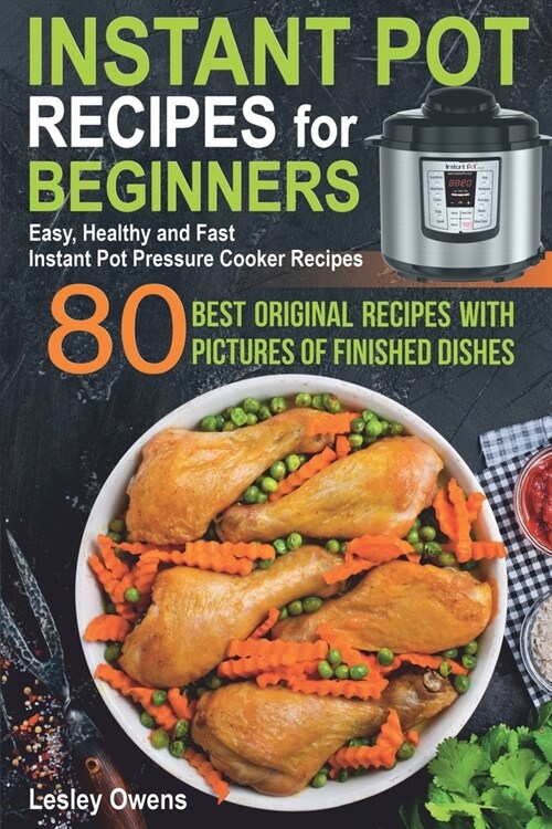 Instant Pot Recipes for Beginners: 80 BEST ORIGINAL RECIPES WITH PICTURES OF FINISHED DISHES (Easy, Healthy and Fast Instant Pot Pressure Cooker Recip (Paperback)