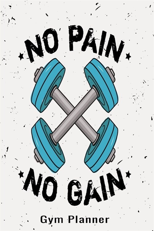 No Pain No Gain Gym Planner: A Daily Diet And Workout Routine Planner, Weight Loss Tracker with Meal Planner Designed to Help You Live Your Healthi (Paperback)