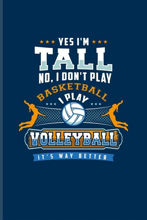 Yes Im Tall No, I Dont Play Basketball I Play Volleyball Its Way Better: Funny Ball Sports Journal For Coaches, Volleyball Players, Coaching & Comp (Paperback)