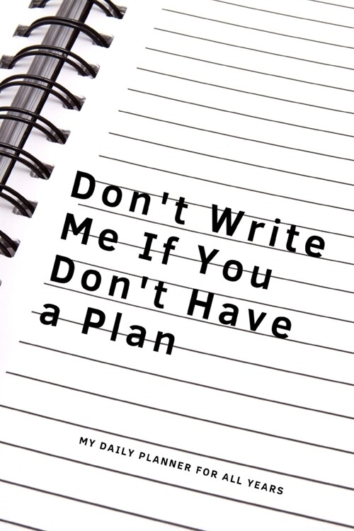 Dont Write Me If You Dont Have A Plan: Daily Planner, 365 pages of daily planner for each day - 6 x 9 size with gloss cover (Paperback)