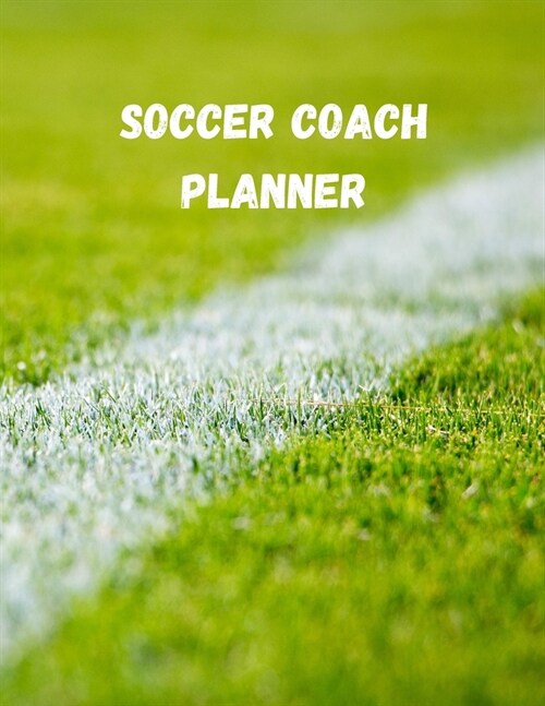 Soccer Coach Planner: Organizer and Planning Notebook Featuring Calendar, Roster, and Blank Field Pages (Paperback)