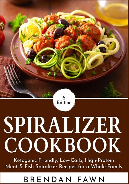 Spiralizer Cookbook: Ketogenic Friendly, Low-Carb, High-Protein Meat & Fish Spiralizer Recipes for a Whole Family (Paperback)