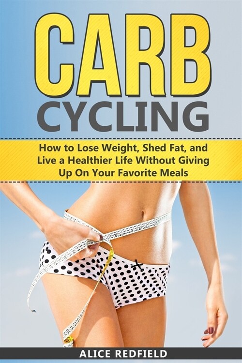 Carb Cycling: How to Lose Weight, Shed Fat, and Live a Healthier Life Without Giving Up On Your Favorite Meals (Paperback)