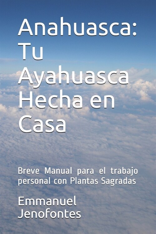 Anahuasca: Tu Ayahuasca Hecha en Casa.: Breve Manual para el trabajo personal con Plantas Sagradas. (Paperback)