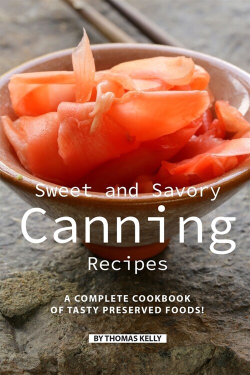 Sweet and Savory Canning Recipes: A Complete Cookbook of Tasty Preserved Foods! (Paperback)