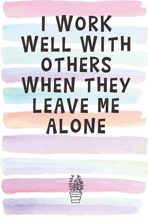 I Work Well With Others When They Leave Me Alone: Blank Lined Notebook Journal Gift for Coworker, Classmate, Friend (Paperback)