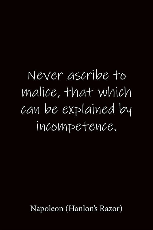 Never ascribe to malice, that which can be explained by incompetence. Napoleon (Hanlons Razor): Quote Notebook - Lined Notebook -Lined Journal - Blan (Paperback)