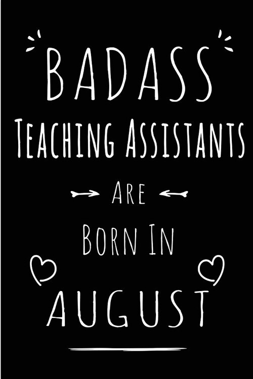 Badass Teaching Assistants Are Born In August: Blank Lined Teaching Assistant Journal Notebook Diary as Funny Birthday, Welcome, Farewell, Appreciatio (Paperback)