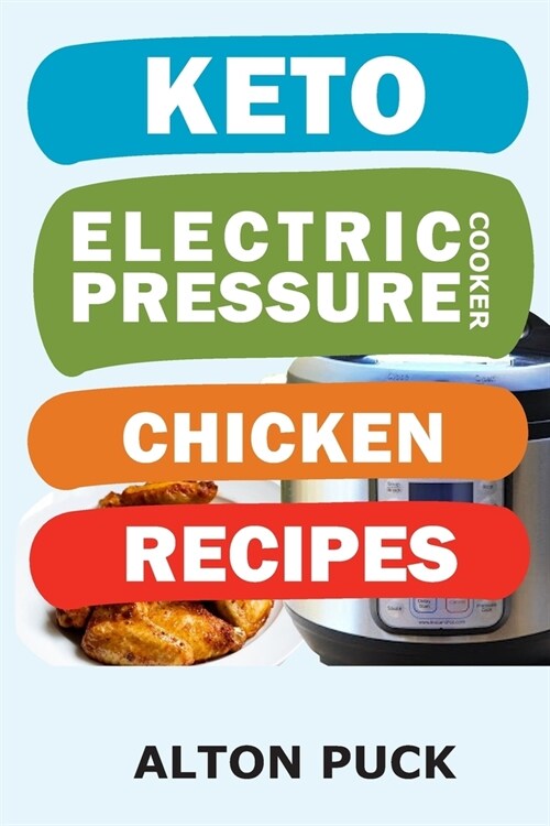Keto Electric Pressure Cooker Chicken Recipes: Chicken Recipes Book: Chicken In Pressure Cooker Recipes, Chicken In A Pressure Cooker Recipe, Chicken (Paperback)