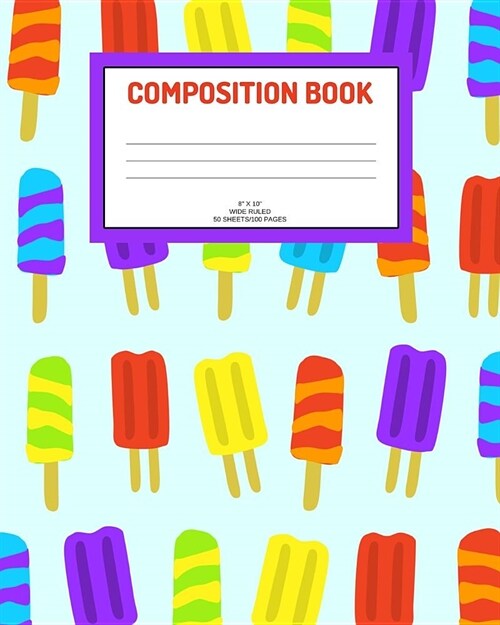 Composition Book: Ice pops; wide ruled; 50 sheets/100 pages; 8 x 10 (Paperback)