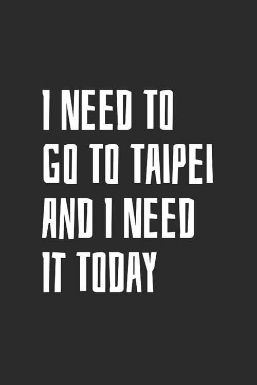 I Need To Go To Taipei And I Need It Today: Blank Lined Notebook (Paperback)