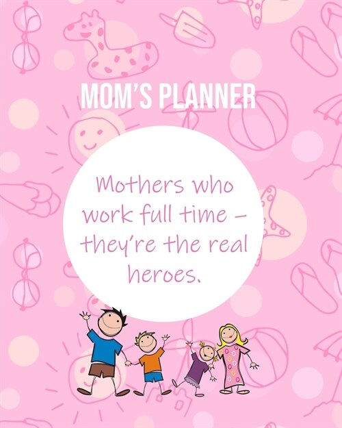 Moms Planner: Mothers Who Work Full Time - Theyre The Real Heroes. (Paperback)