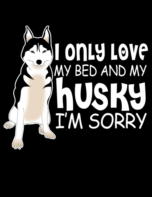 I Only Love My Bed And My Husky Im Sorry: Journal For Recording Notes, Thoughts, Wishes Or To Use As A Notebook For Dog Lovers And Pet Owners (8.5 x (Paperback)