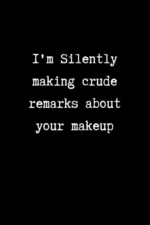 Im Silently Making Crude Remarks About your Makeup: College Ruled Notebook & Journal. Gag Gift for Coworkers. (Paperback)