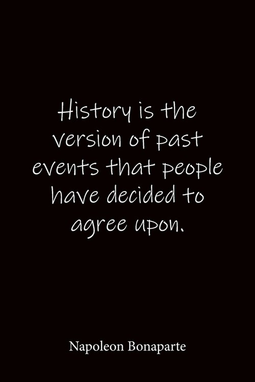 History is the version of past events that people have decided to agree upon. Napoleon Bonaparte: Quote Notebook - Lined Notebook -Lined Journal - Bla (Paperback)