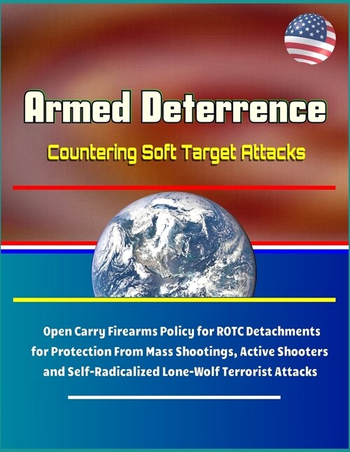 Armed Deterrence: Countering Soft Target Attacks - Open Carry Firearms Policy for ROTC Detachments for Protection From Mass Shootings, A (Paperback)