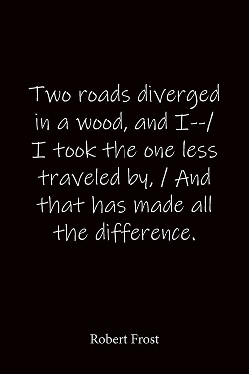 Two roads diverged in a wood, and I--/ I took the one less traveled by, / And that has made all the difference. Robert Frost: Quote Notebook - Lined N (Paperback)