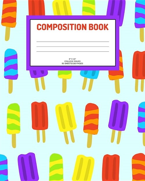 Composition Book: Ice pops; college ruled; 50 sheets/100 pages; 8 x 10 (Paperback)