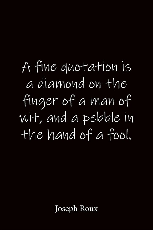 A fine quotation is a diamond on the finger of a man of wit, and a pebble in the hand of a fool. Joseph Roux: Quote Notebook - Lined Notebook -Lined J (Paperback)