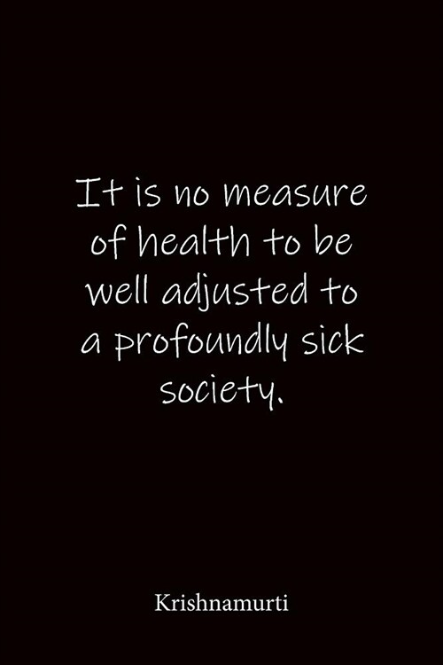 It is no measure of health to be well adjusted to a profoundly sick society. Krishnamurti: Quote Notebook - Lined Notebook -Lined Journal - Blank Note (Paperback)