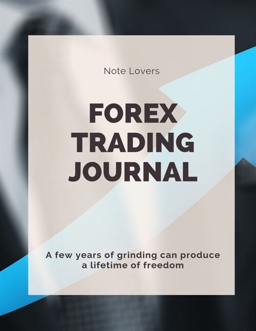 A few years of grinding can produce a lifetime of freedom: Forex Trading Journal: Perfect Companion For Forex Traders (Paperback)
