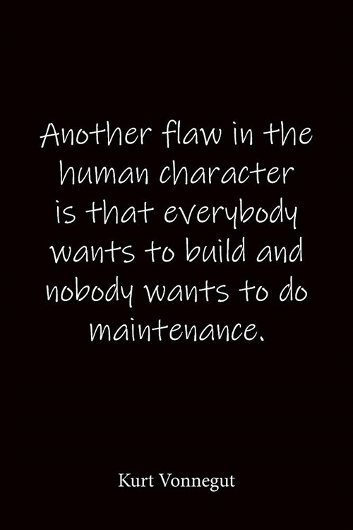 Another flaw in the human character is that everybody wants to build and nobody wants to do maintenance. Kurt Vonnegut: Quote Notebook - Lined Noteboo (Paperback)