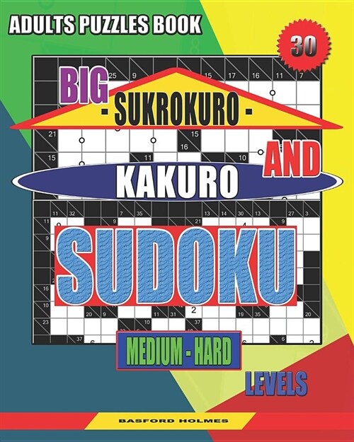 Adults puzzles book. Big Sukrokuro and Kakuro sudoku.: Medium - hard levels. Unprecedentedly puzzles. (Paperback)