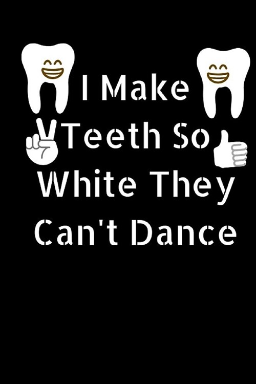 I Make Teeth So White They Cant Dance: Funny Dentist Dental Hygienist Journal Notebook, Ruled, Lined, Writing Book, gift gag, New Future Dentist (Paperback)