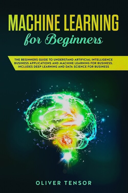 Machine Learning for Beginners: The Beginners Guide to Understand Artificial Intelligence Business Applications and Machine Learning for Business. Inc (Paperback)