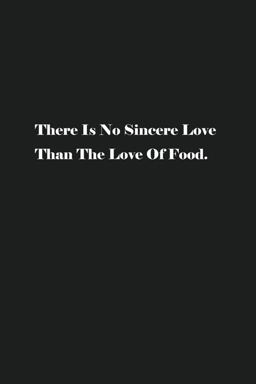 There Is No Sincere Love Than The Love Of Food.: Blank Recipe Notebook To Write In Your Own Favorite Recipe (Paperback)