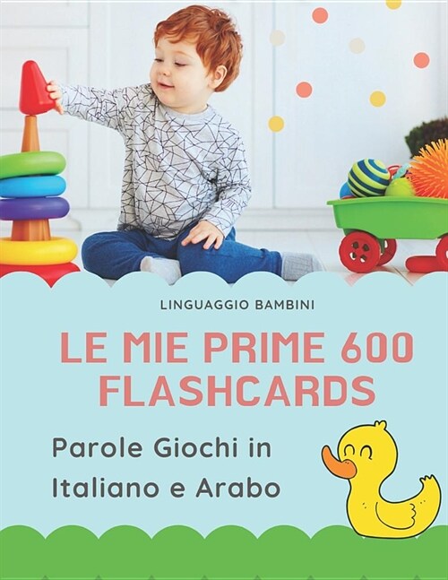 Le mie Prime 600 Flashcards Parole Giochi in Italiano e Arabo: Dizionario illustrato bilingue carte montessori per espandere il vocabolario di base ab (Paperback)