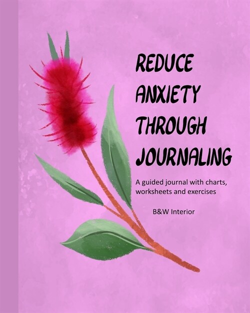 Reduce Anxiety Through Journaling: A guided journal with charts, worksheets, and exercises, matte cover, B&W interior, red reed (Paperback)