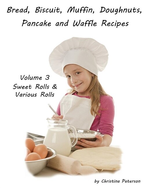 Bread, Biscuit, Muffin, Doughnuts, Pancake and Waffle Recipes, Volume 3 Sweet Rolls & Various Rolls: 11 Sweet Roll Recipes, 37 Various Roll Recipes, E (Paperback)