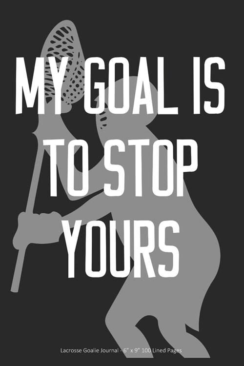 My Goal is to Stop Yours: Lacrosse Goalie Journal - 6 x 9 100 Lined Pages (Paperback)