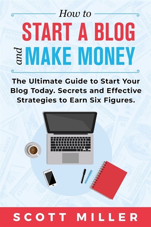 How to Start a Blog and Make Money: The Ultimate Guide to Start Your Blog Today - Secrets and Effective Strategies to Earn Six Figures. (Paperback)