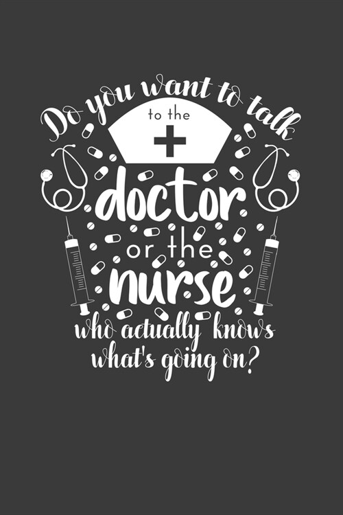 Do You Want to Talk to the Doctor or the Nurse Who Actually Knows Whats Going On?: Journal and notebook with fun doodles and sayings, plus pages for (Paperback)