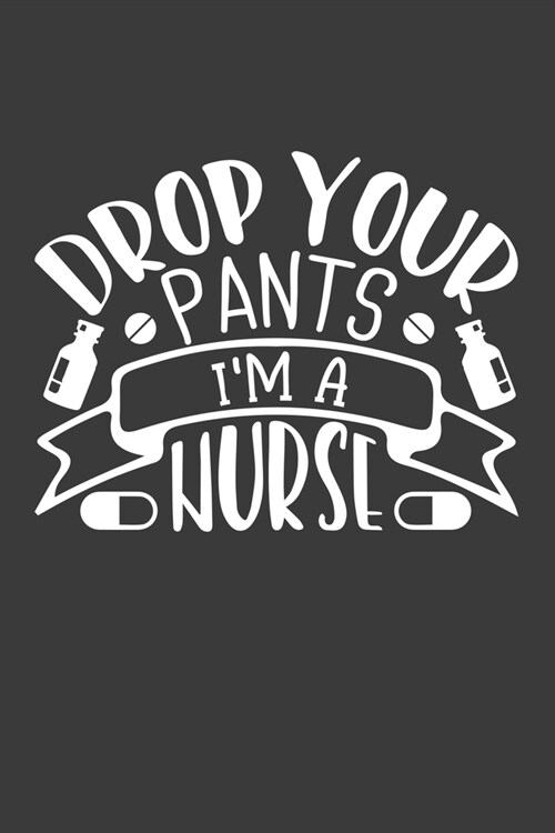 Drop Your Pants Im a Nurse: Journal and notebook with fun doodles and sayings, plus pages for music playlists and details of favourite books (Paperback)