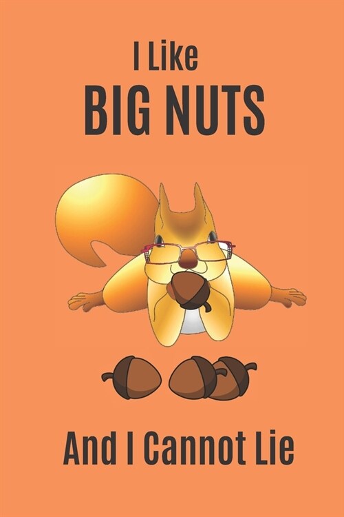 I Like Big Nuts And I Cannot Lie: bNotebook Journal Diary. Autumn Fall Squirrel Big Nuts. 6x9 (Paperback)