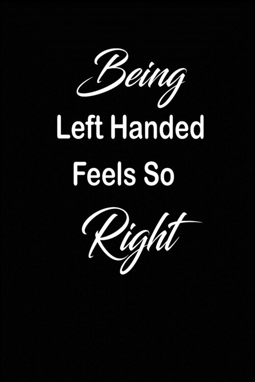 Being Left Handed Feels So Right: funny and cute blank Lefty left handed lined journal Notebook, Diary, planner, Gift for daughter, son, boyfriend, gi (Paperback)