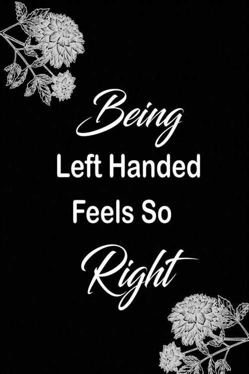 Being Left Handed Feels So Right: funny and cute blank Lefty left handed lined journal Notebook, Diary, planner, Gift for daughter, son, boyfriend, gi (Paperback)