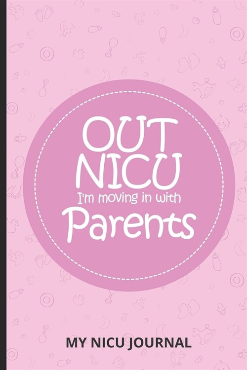 Out NICU Im Moving In With My Parents My NICU Journal: NICU Journal For Parents, Newborn Baby Book, Daily NICU Activities Logbook, Reflection Noteboo (Paperback)