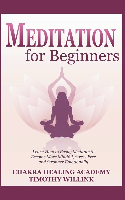 Meditation for Beginners: Learn How to Easily Meditate to Become More Mindful, Stress Free and Stronger Emotionally (Paperback)