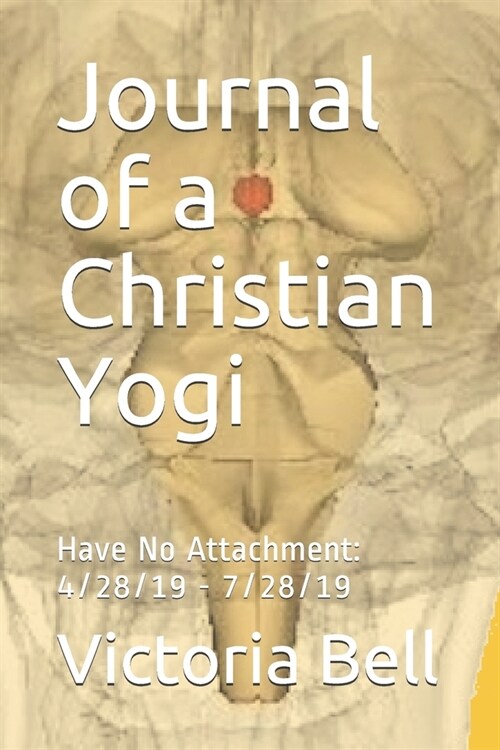 Journal of a Christian Yogi: Have No Attachment: 4/28/19 - 7/28/19 (Paperback)