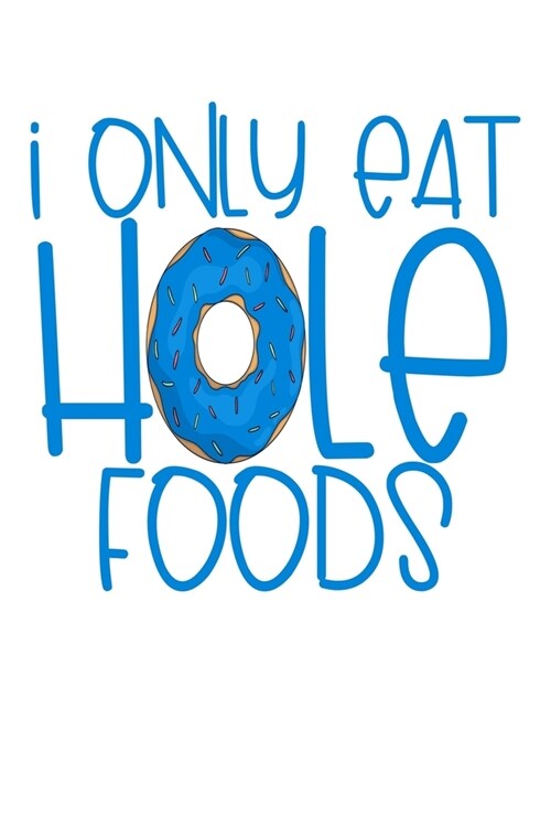 I Only Eat Hole Foods: A Blank Lined Journal for Doughnut Enthusiasts (Blue) (Paperback)