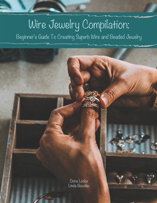 Wire Jewelry Compilation: Beginners Guide To Creating Superb Wire and Beaded Jewelry (Paperback)