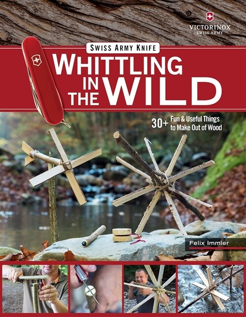 Victorinox Swiss Army Knife Whittling in the Wild: 30+ Fun & Useful Things to Make Out of Wood (Paperback)