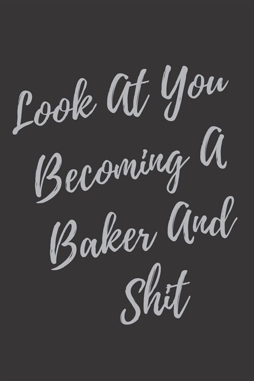 Look At You Becoming A Baker And Shit: Blank Lined Journal Baker Notebook & Journal (Gag Gift For Your Not So Bright Friends and Coworkers) (Paperback)